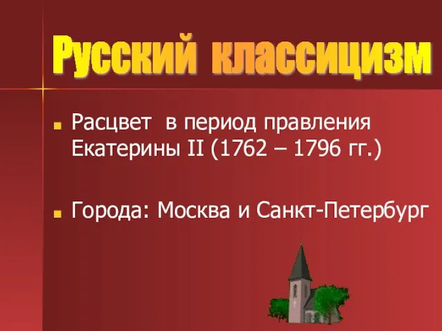 Расцвет в период правления Екатерины II (1762 – 1796 гг.) Города: Москва и Санкт-Петербург Русский классицизм