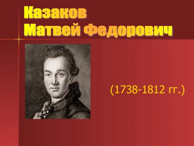 (1738-1812 гг.) Казаков Матвей Федорович