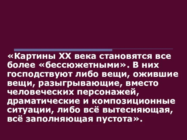 «Картины ХХ века становятся все более «бессюжетными». В них господствуют либо вещи,