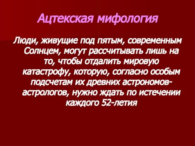 Ацтекская мифология Люди, живущие под пятым, современным Солнцем, могут рассчитывать лишь на