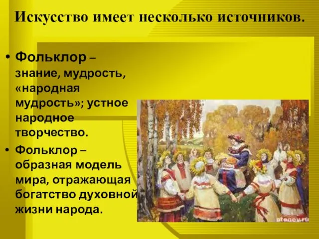 Искусство имеет несколько источников. Фольклор – знание, мудрость, «народная мудрость»; устное народное