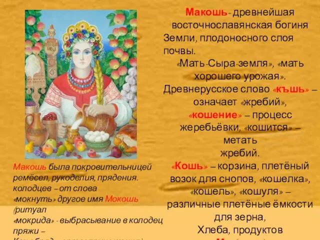 Макошь- древнейшая восточнославянская богиня Земли, плодоносного слоя почвы. «Мать-Сыра-земля», «мать хорошего урожая».