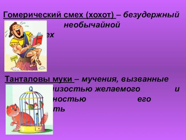 Гомерический смех (хохот) – безудержный необычайной силы смех Танталовы муки – мучения,