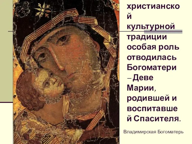 Владимирская Богоматерь В христианской культурной традиции особая роль отводилась Богоматери – Деве
