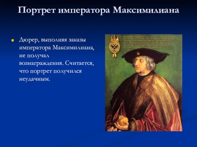 Портрет императора Максимилиана Дюрер, выполняя заказы императора Максимилиана, не получал вознаграждения. Считается, что портрет получился неудачным.
