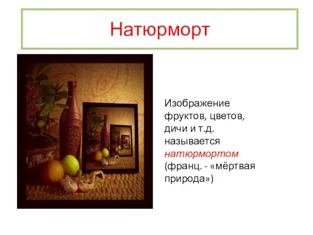 Натюрморт Изображение фруктов, цветов, дичи и т.д. называется натюрмортом (франц. - «мёртвая природа»)