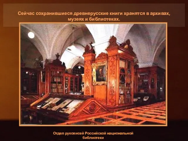 Сейчас сохранившиеся древнерусские книги хранятся в архивах, музеях и библиотеках. Отдел рукописей Российской национальной библиотеки