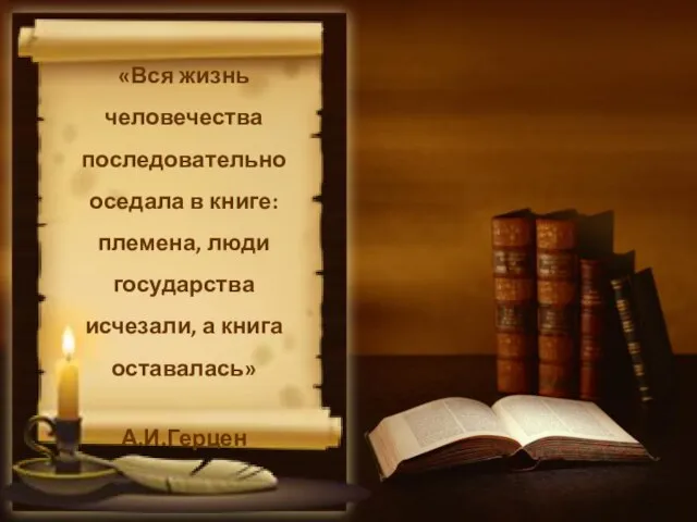 «Вся жизнь человечества последовательно оседала в книге: племена, люди государства исчезали, а книга оставалась» А.И.Герцен