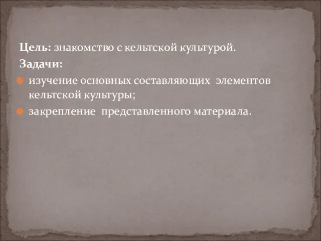 Цель: знакомство с кельтской культурой. Задачи: изучение основных составляющих элементов кельтской культуры; закрепление представленного материала.