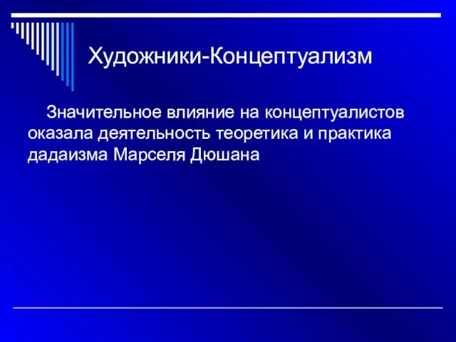 Художники-Концептуализм Значительное влияние на концептуалистов оказала деятельность теоретика и практика дадаизма Марселя Дюшана