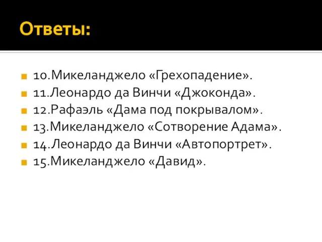 Ответы: 10.Микеланджело «Грехопадение». 11.Леонардо да Винчи «Джоконда». 12.Рафаэль «Дама под покрывалом». 13.Микеланджело