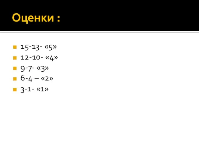 Оценки : 15-13- «5» 12-10- «4» 9-7- «3» 6-4 – «2» 3-1- «1»