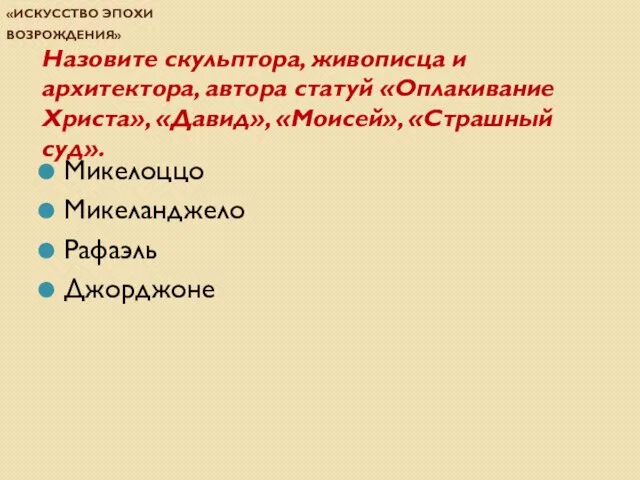 Проверочная работа по теме «Искусство эпохи Возрождения» Назовите скульптора, живописца и архитектора,