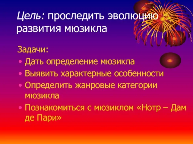 Цель: проследить эволюцию развития мюзикла Задачи: Дать определение мюзикла Выявить характерные особенности