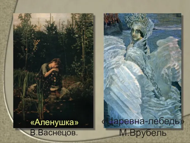 «Царевна-лебедь» М.Врубель «Аленушка» В.Васнецов.