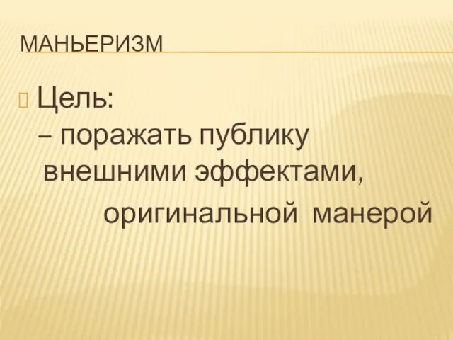 маньеризм Цель: – поражать публику внешними эффектами, оригинальной манерой