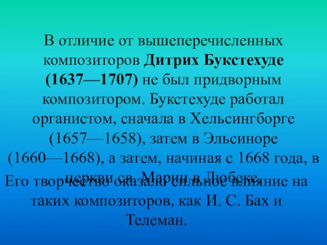 В отличие от вышеперечисленных композиторов Дитрих Букстехуде (1637—1707) не был придворным композитором.