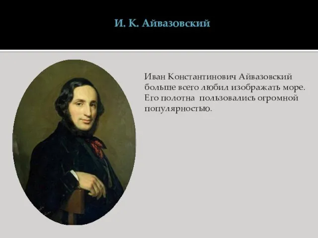 И. К. Айвазовский Иван Константинович Айвазовский больше всего любил изображать море. Его полотна пользовались огромной популярностью.