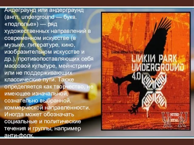 Андеграунд или андерграунд (англ. underground — букв. «подполье») — ряд художественных направлений