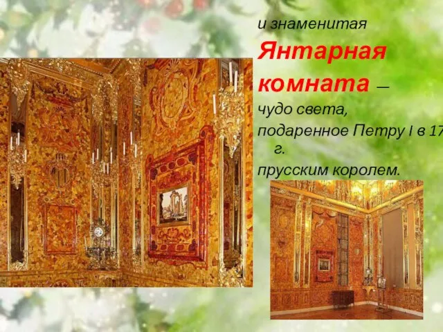 и знаменитая Янтарная комната — чудо света, подаренное Петру I в 1716 г. прусским королем.