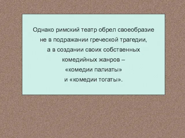 Однако римский театр обрел своеобразие не в подражании греческой трагедии, а в