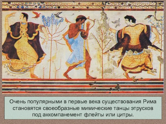 Очень популярными в первые века существования Рима становятся своеобразные мимические танцы этрусков