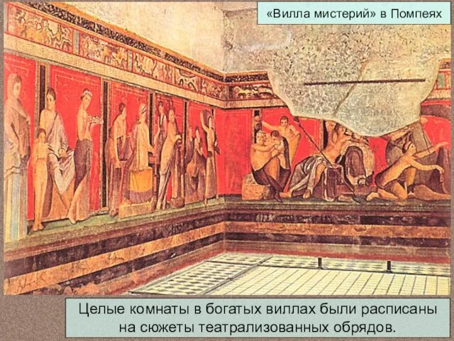 «Вилла мистерий» в Помпеях Целые комнаты в богатых виллах были расписаны на сюжеты театрализованных обрядов.