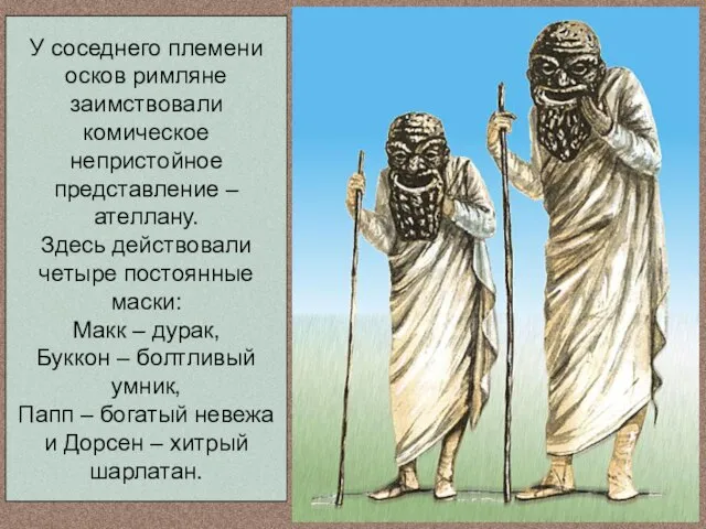 У соседнего племени осков римляне заимствовали комическое непристойное представление – ателлану. Здесь