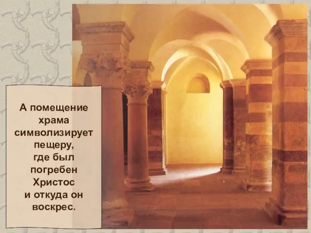А помещение храма символизирует пещеру, где был погребен Христос и откуда он воскрес.