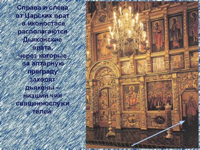 Справа и слева от Царских врат в иконостасе располагаются Дьяконские врата, через