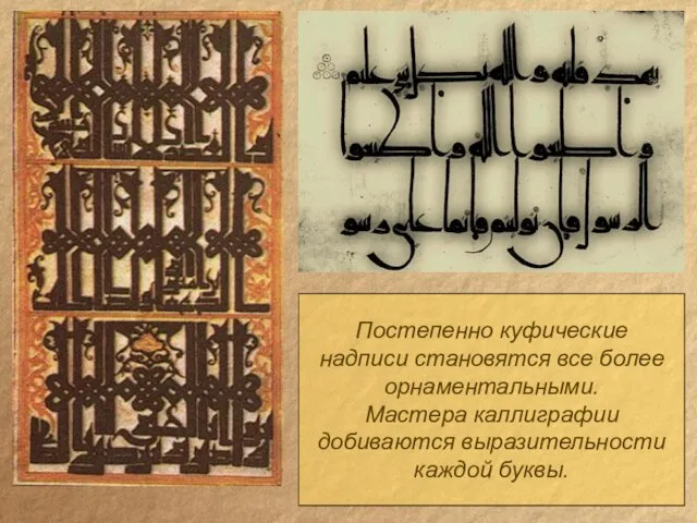 Постепенно куфические надписи становятся все более орнаментальными. Мастера каллиграфии добиваются выразительности каждой буквы.