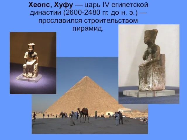 Хеопс, Хуфу — царь IV египетской династии (2600-2480 гг. до н. э.) — про­славился строительством пирамид.