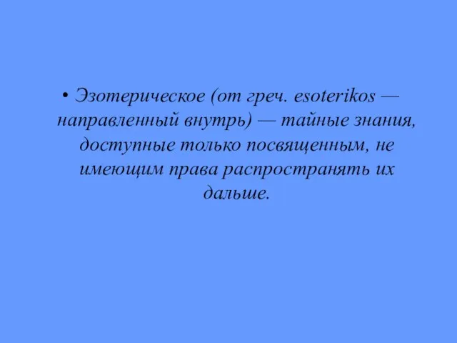 Эзотерическое (от греч. esoterikos — направленный внутрь) — тайные зна­ния, доступные только