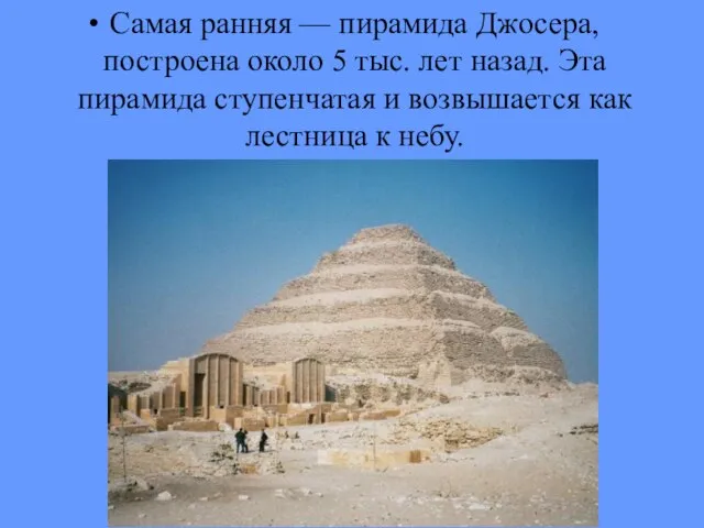 Самая ранняя — пирамида Джосера, построена около 5 тыс. лет назад. Эта