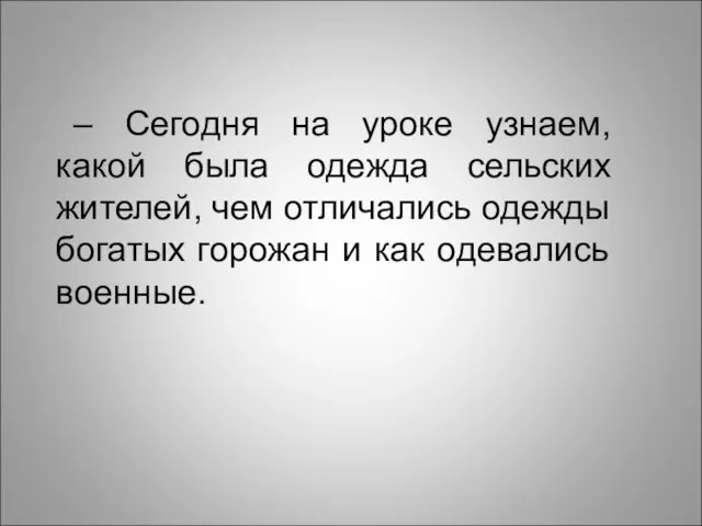 – Сегодня на уроке узнаем, какой была одежда сельских жителей, чем отличались