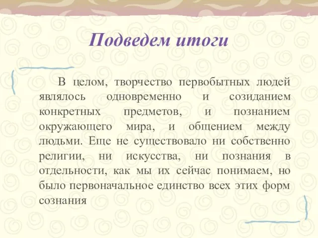 Подведем итоги В целом, творчество первобытных людей являлось одновременно и созиданием конкретных