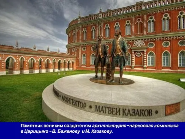 Памятник великим создателям архитектурно-паркового комплекса в Царицыно -В. Баженову и М. Казакову.