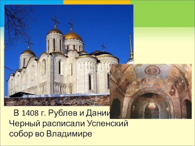 В 1408 г. Рублев и Даниил Черный расписали Успенский собор во Владимире