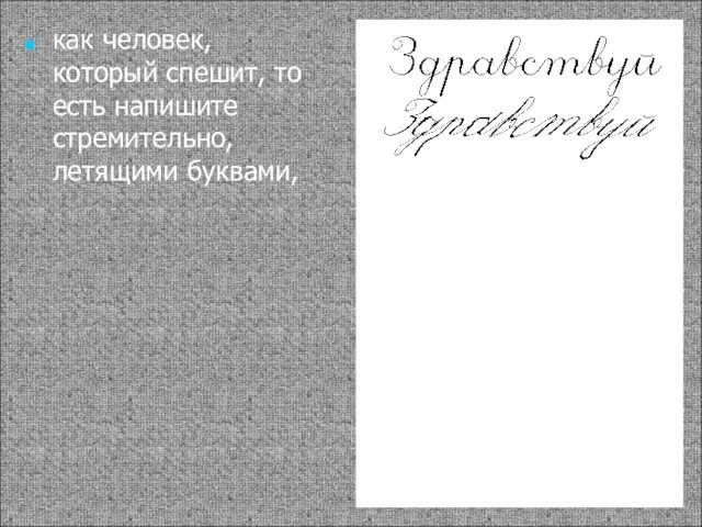 как человек, который спешит, то есть напишите стремительно, летящими буквами,