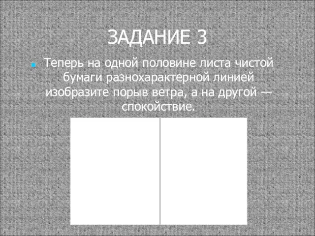 ЗАДАНИЕ 3 Теперь на одной половине листа чистой бумаги разнохарактерной линией изобразите