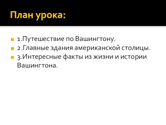 План урока: 1.Путешествие по Вашингтону. 2.Главные здания американской столицы. 3.Интересные факты из жизни и истории Вашингтона.