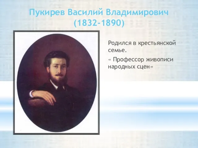 Пукирев Василий Владимирович (1832-1890) Родился в крестьянской семье. « Профессор живописи народных сцен»