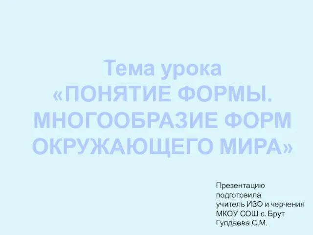 Тема урока «ПОНЯТИЕ ФОРМЫ. МНОГООБРАЗИЕ ФОРМ ОКРУЖАЮЩЕГО МИРА» Презентацию подготовила учитель ИЗО