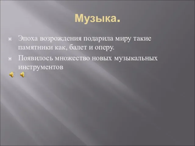 Музыка. Эпоха возрождения подарила миру такие памятники как, балет и оперу. Появилось множество новых музыкальных инструментов