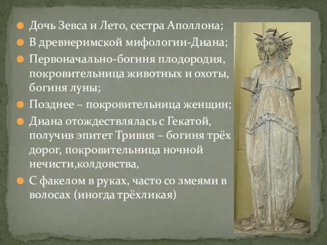 Дочь Зевса и Лето, сестра Аполлона; В древнеримской мифологии-Диана; Первоначально-богиня плодородия, покровительница