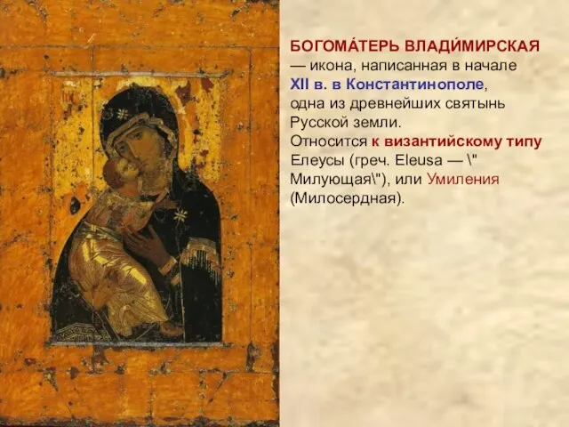 БОГОМА́ТЕРЬ ВЛАДИ́МИРСКАЯ — икона, написанная в начале XII в. в Константинополе, одна