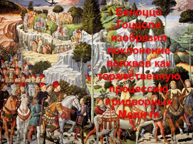 Беноццо Гоццоли изобразил поклонение волхвов как торжественную процессию придворных Медичи