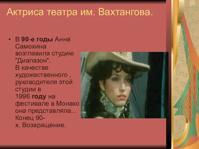 Актриса театра им. Вахтангова. В 90-е годы Анна Самохина возглавила студию "Диапазон".