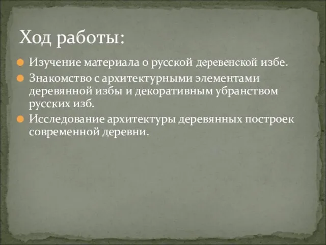 Ход работы: Изучение материала о русской деревенской избе. Знакомство с архитектурными элементами