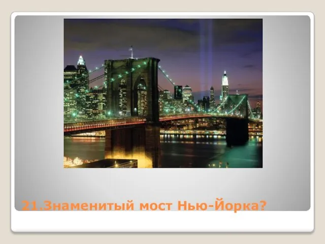 21.Знаменитый мост Нью-Йорка?